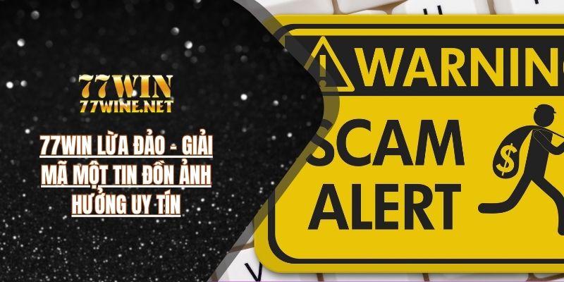 77WIN Lừa Đảo - Giải Mã Một Tin Đồn Ảnh Hưởng Uy Tín