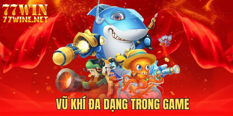 Bắn cá 77win có nhiều vũ khí hiện đại