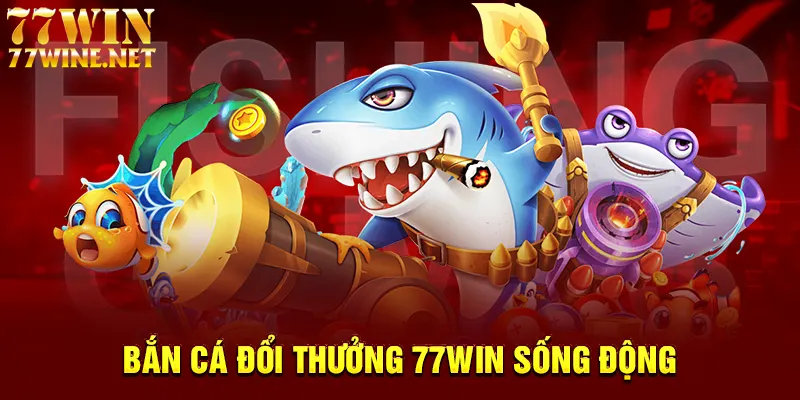 Bắn cá đổi thưởng 77win sống động