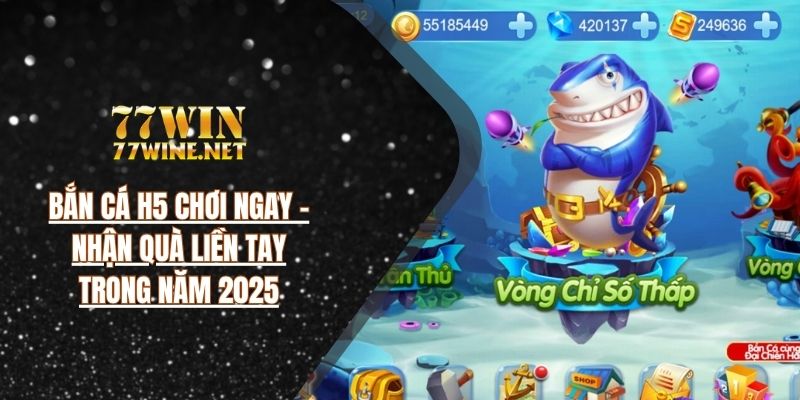 Bắn Cá H5 Chơi Ngay - Nhận Quà Liền Tay Trong Năm 2025