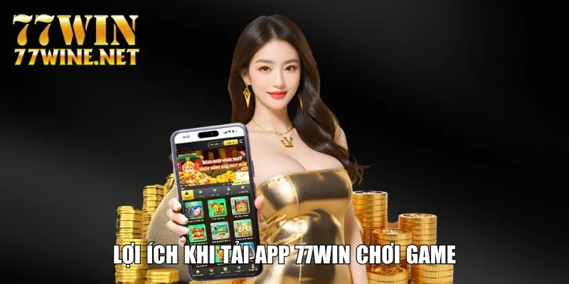 Lợi ích khi tải app 77Win chơi game